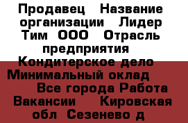 Продавец › Название организации ­ Лидер Тим, ООО › Отрасль предприятия ­ Кондитерское дело › Минимальный оклад ­ 26 000 - Все города Работа » Вакансии   . Кировская обл.,Сезенево д.